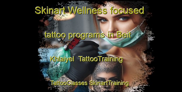 Skinart Wellness-focused tattoo programs in Beit Khlaiyel | #TattooTraining #TattooClasses #SkinartTraining-Lebanon