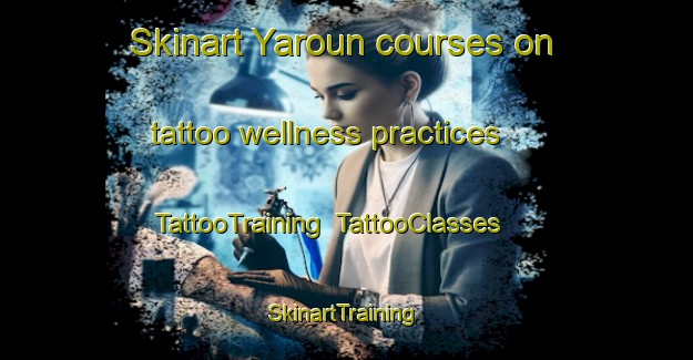 Skinart Yaroun courses on tattoo wellness practices | TattooTraining | TattooClasses | SkinartTraining-Lebanon