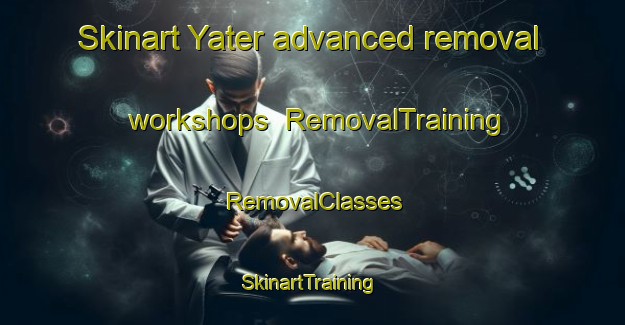 Skinart Yater advanced removal workshops | RemovalTraining | RemovalClasses | SkinartTraining-Lebanon