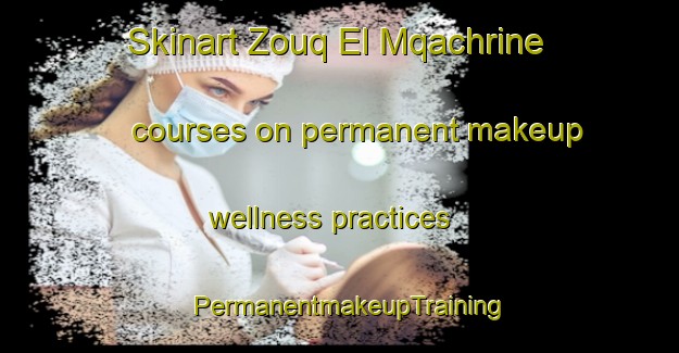 Skinart Zouq El Mqachrine courses on permanent makeup wellness practices | PermanentmakeupTraining | PermanentmakeupClasses | SkinartTraining-Lebanon
